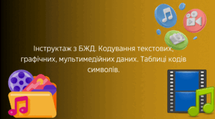Інструктаж з БЖД. Кодування текстових, графічних, мультимедійних даних. Таблиці кодів символів.