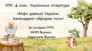 6 клас. КПР. Українська література. "Міфи прадавньої України. Календарно-обрядові пісні"; за чотирма ГР! (МНП Яценко, підручник Яценко)