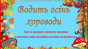 "Водить осінь хороводи" Ігри та завдання з розвитку мовлення в дитячому садку для роботи логопеда та вихователя