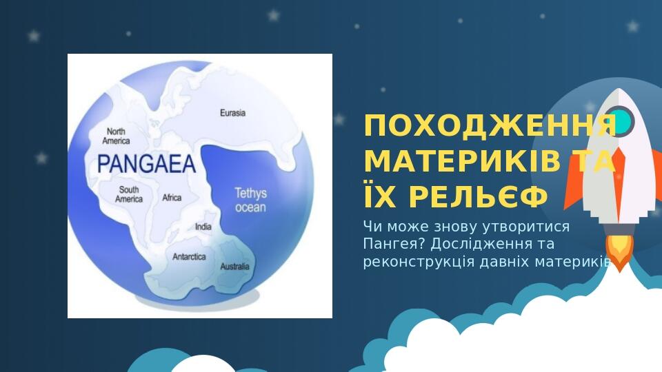 ПОХОДЖЕННЯ МАТЕРИКІВ ТА ЇХ РЕЛЬЄФ Чи може знову утворитися Пангея? Дослідження та реконструкція давніх материків