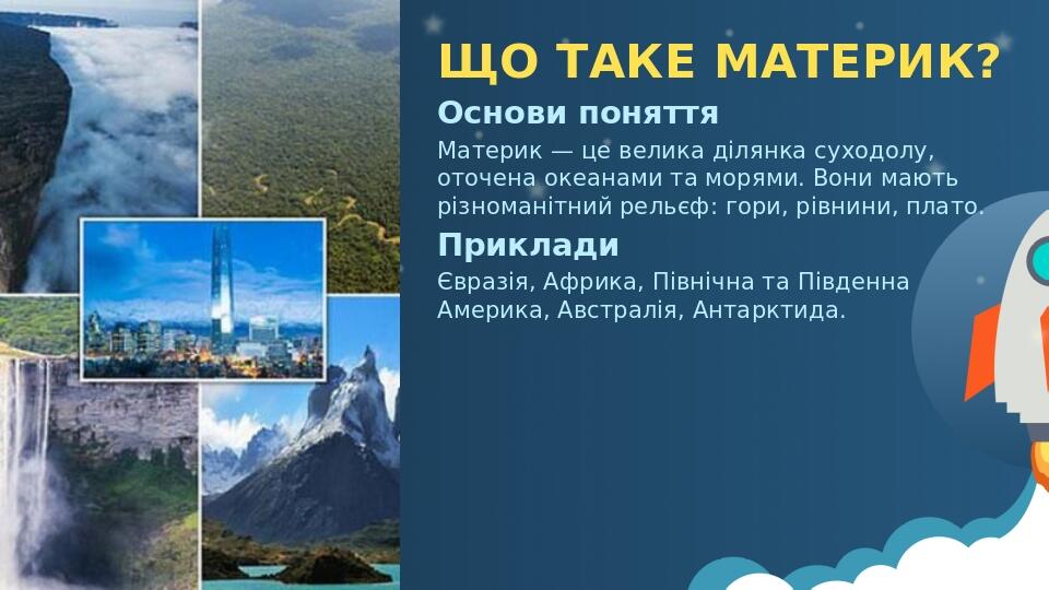 ЩО ТАКЕ МАТЕРИК? Основи поняття Материк — це велика ділянка суходолу, оточена океанами та морями. Вони мають різноманітний рельєф: гори, рівнини, п...