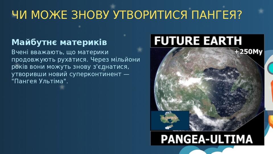ЧИ МОЖЕ ЗНОВУ УТВОРИТИСЯ ПАНГЕЯ? Майбутнє материків Вчені вважають, що материки продовжують рухатися. Через мільйони років вони можуть знову з'єдна...