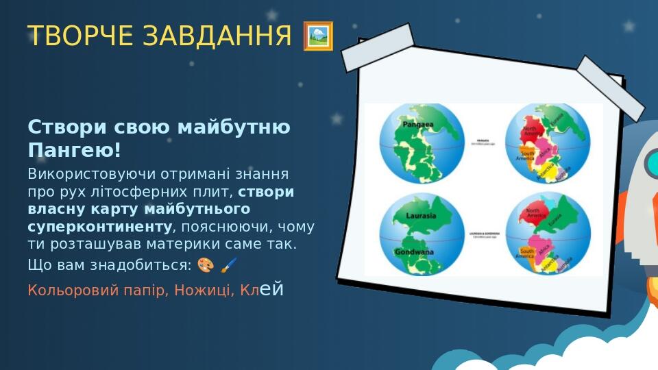 ТВОРЧЕ ЗАВДАННЯ ​🖼️​ Створи свою майбутню Пангею! Використовуючи отримані знання про рух літосферних плит, створи власну карту майбутнього суперкон...