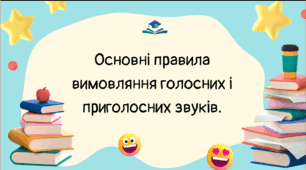 Основні правила вимовляння голосних і приголосних звуків.