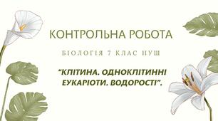 КОНТРОЛЬНА РОБОТА З БІОЛОГІЇ 7 клас - "Клітина. Одноклітинні еукаріоти. Водорості".