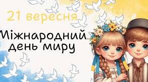 ЗАНЯТТЯ «МИРУ БАГАТО НЕ БУВАЄ» 21 вересня (Міжнародний день миру)