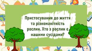 Пристосування до життя  та різноманітність рослин. Хто з рослин є нашими сусідами?