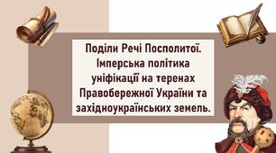 Поділи Речі Посполитої. Імперська політика уніфікації на теренах Правобережної України та західноукраїнських земель.