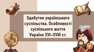 Здобутки українського суспільства. Особливості суспільного життя України ХVІ–ХVІІІ ст.