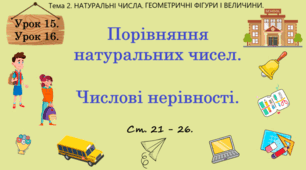 Тема 2. НАТУРАЛЬНІ ЧИСЛА. ГЕОМЕТРИЧНІ ФІГУРИ І ВЕЛИЧИНИ. Уроки 15, 16 (3, 4 теми). Порівняння натуральних чисел. Числові нерівності.  Ст. 21 - 26.