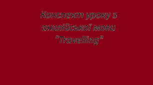 Конспект уроку з англійської мови "Travelling"
