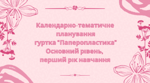 Календарно-тематичне  планування  гуртка “Паперопластика” Основний рівень,  перший рік навчання
