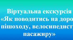 Віртуальна екскурсія «Як поводитись на дорозі пішоходу, велосипедисту, пасажиру»