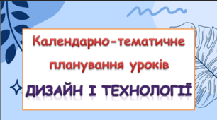 Календарно-тематичне планування уроків Дизайну і технологій 2 клас ( Л.Роговська)