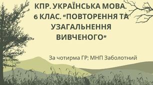 КПР. 6 клас. Українська мова. "Повторення й узагальнення вивченого" за чотирма ГР; (МНП Заболотний)