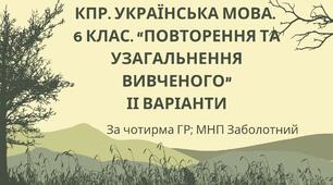 КПР. 6 клас. Українська мова. "Повторення й узагальнення вивченого" за чотирма ГР; 2 варіанти (МНП Заболотний)