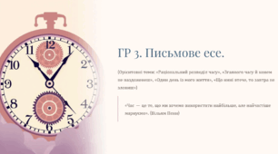 Презентація "ГР 3. Письмове есе. (Орієнтовні теми: «Раціональний розподіл часу», «Згаяного часу й конем не наздоженеш», «Один день із мого життя», «Що нині втече, то завтра не зловиш»)"