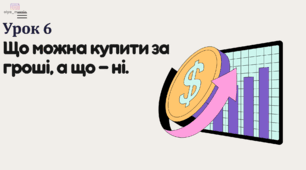 6 УРОК Що можна купити за гроші, а що — ні. ФІНАНСОВА ГРАМОТНІСТЬ
