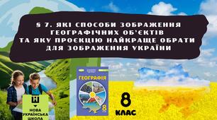 § 7. Які способи зображення географічних об’єктів  та яку проєкцію найкраще обрати  для зображення України