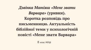 Дзвінка Матіяш «Мене звати Варвара» (уривки).  Коротка розповідь про письменницю. Актуальність біблійної теми у психологічній повісті «Мене звати Варвара»