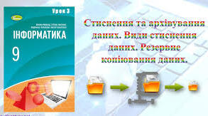 Тема: Стиснення та архівування даних. Архіватори. Типи архівних файлів. Резервне копіювання даних