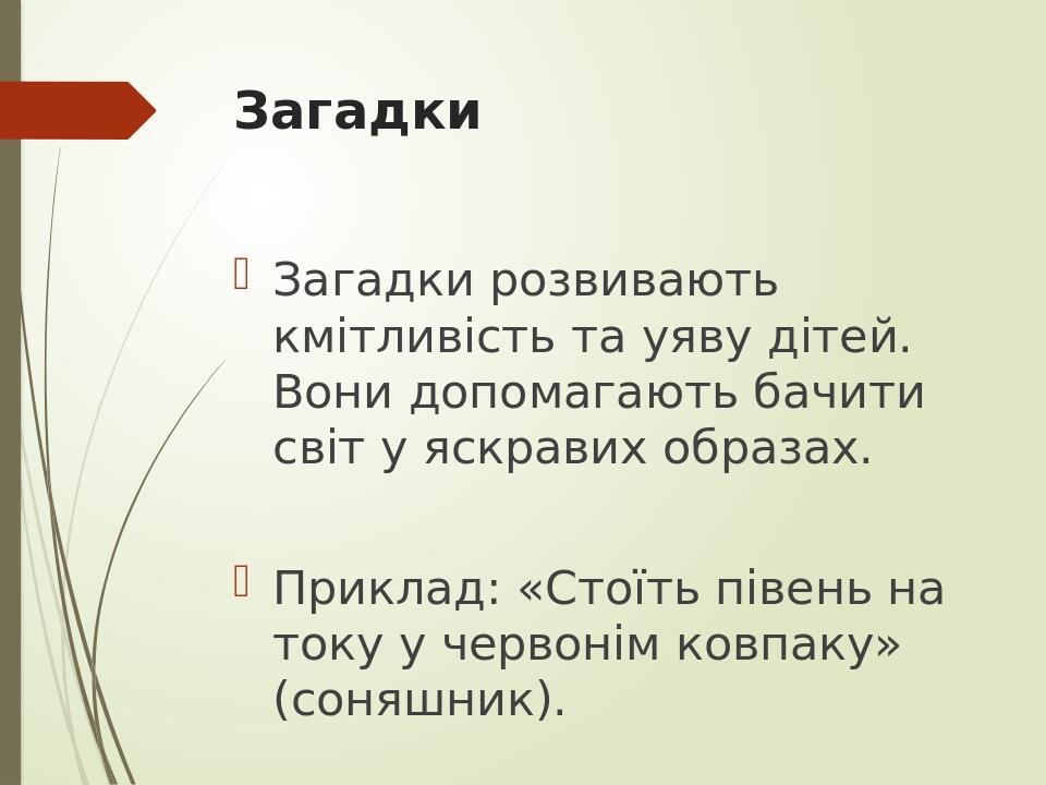 Загадки Загадки розвивають кмітливість та уяву дітей. Вони допомагають бачити світ у яскравих образах. Приклад: «Стоїть півень на току у червонім к...