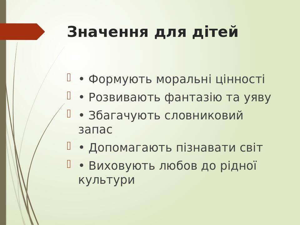 Значення для дітей • Формують моральні цінності • Розвивають фантазію та уяву • Збагачують словниковий запас • Допомагають пізнавати світ • Виховую...
