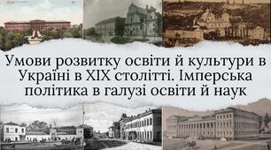 Умови розвитку освіти й культури в Україні в ХІХ столітті. Імперська політика в галузі освіти й наук