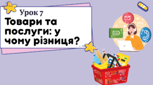 урок 7 Товари та послуги: у чому різниця? ФІНАНСОВА ГРАМОТНІСТЬ