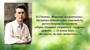 П.Г.Тичина.  Феномен «кларнетизму».  Наскрізна оптимістична тональність, життєствердна настроєвість  (збірка «Соняшні кларнети»).  «Арфами, арфами.. », «О панно Інно.. »,  «Ви знаєте, як липа шелестить... ».