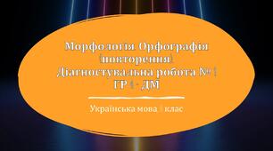 Морфологія. Орфографія (повторення). Діагностувальна робота № 1 (8 клас). ГР 4 - ДМ 