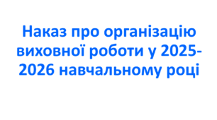 Наказ про організацію виховної роботи у 2025-2026 навчальному році