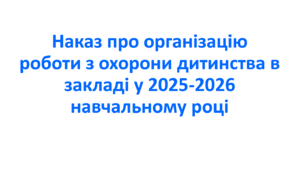 Наказ про організацію роботи з охорони дитинства в закладі у 2025-2026 навчальному році
