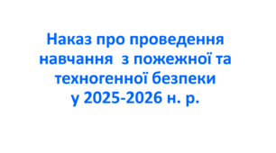Наказ про проведення навчання  з пожежної та техногенної безпеки у 2025-2026 н. р.