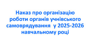 Наказ про організацію роботи органів учнівського самоврядування  у 2025-2026 навчальному році