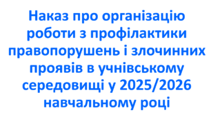 Наказ про організацію роботи з профілактики правопорушень і злочинних проявів в учнівському середовищі у 2025/2026 навчальному році