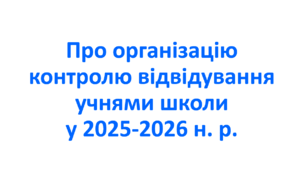Про організацію контролю  відвідування учнями школи у 2025-2026 н. р.