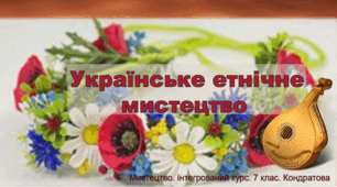 Презентація "Українське етнічне мистецтво". Мистецтво 7 клас.