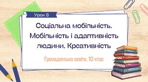 Урок 8. Соціальна мобільність. Мобільність і адаптивність людини. Креативність
