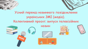 Усний переказ новинного повідомлення українських ЗМІ (медіа).  Колективний проєкт: випуск телевізійних новин