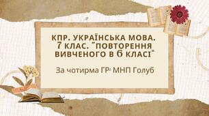 КПР. 7 клас. Українська мова. "Повторення вивченого в 6 класі" За чотирма ГР!!! (МНП Голуб)