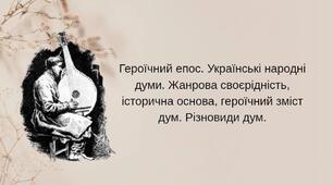 Героїчний епос. Українські народні думи. Жанрова своєрідність, історична основа, героїчний зміст дум. Різновиди дум.