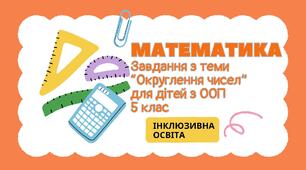 Завдання з математики для дітей з ООП з теми "Округлення чисел" (5 клас)