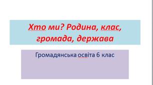 Громадянська освіта 6 клас Хто ми? Родина, клас, громада, держава