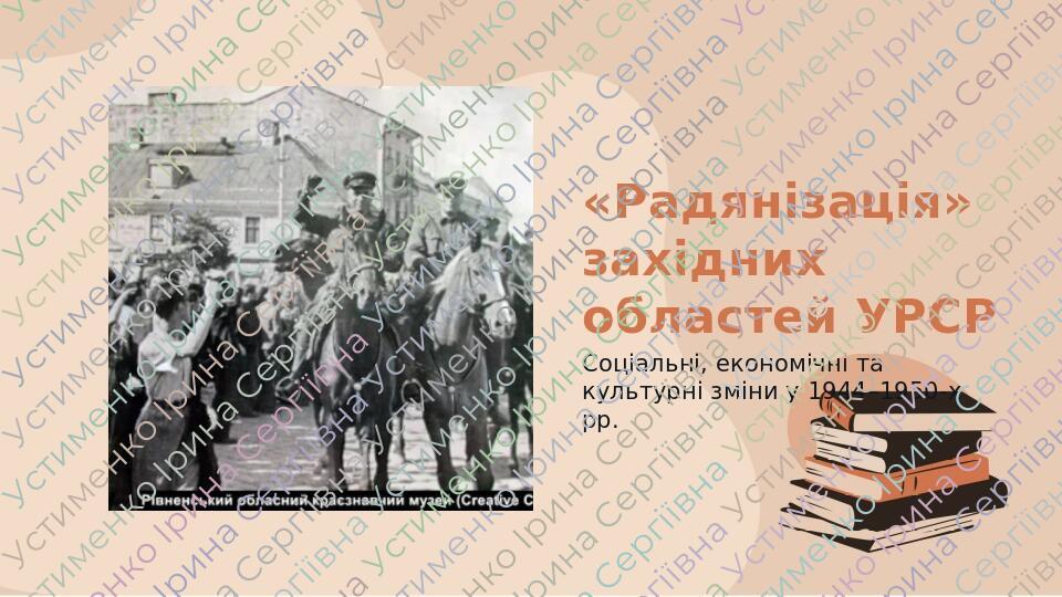 «Радянізація» західних областей УРСР Соціальні, економічні та культурні зміни у 1944–1950-х рр.