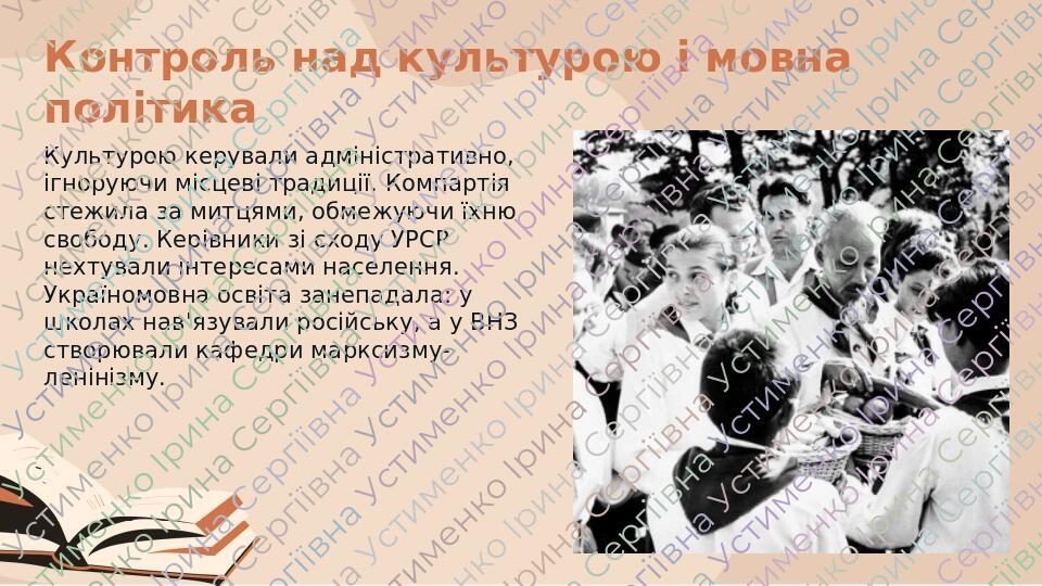 Контроль над культурою і мовна політика Культурою керували адміністративно, ігноруючи місцеві традиції. Компартія стежила за митцями, обмежуючи їхн...