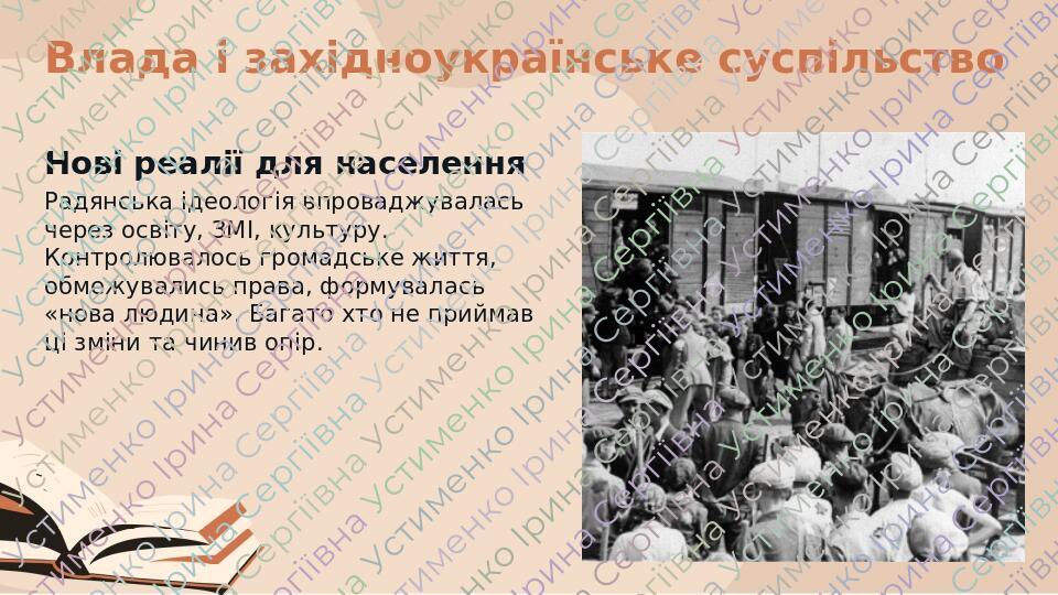 Влада і західноукраїнське суспільство Нові реалії для населення Радянська ідеологія впроваджувалась через освіту, ЗМІ, культуру. Контролювалось гро...