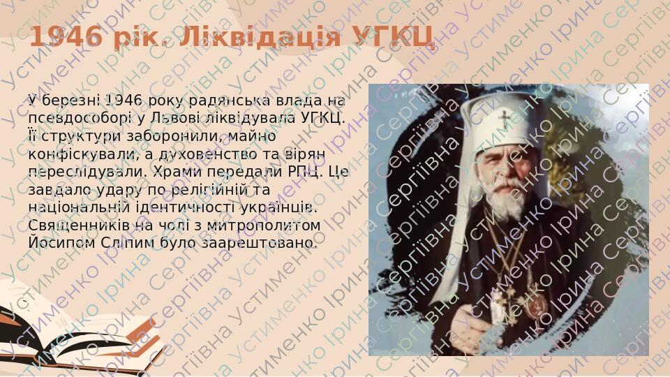 1946 рік. Ліквідація УГКЦ У березні 1946 року радянська влада на псевдособорі у Львові ліквідувала УГКЦ. Її структури заборонили, майно конфіскувал...