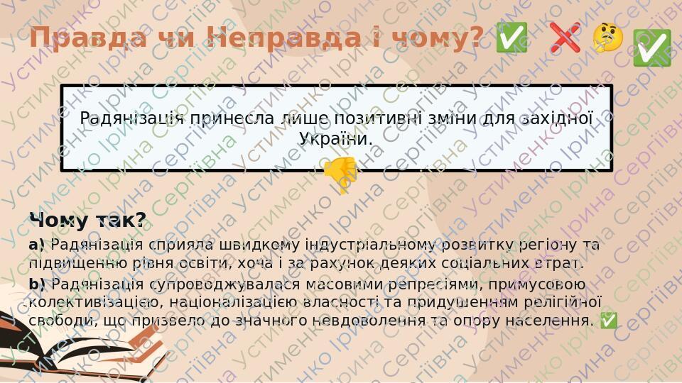 Правда чи Неправда і чому? ​✅​ ​❌​ ​🤔​ Радянізація принесла лише позитивні зміни для західної України. ​👎​ ​✅​ Чому так? a) Радянізація сприял...