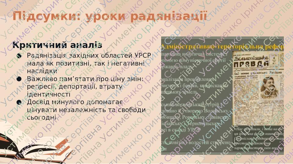 Підсумки: уроки радянізації Критичний аналіз Радянізація західних областей УРСР мала як позитивні, так і негативні наслідки Важливо пам’ятати про ц...